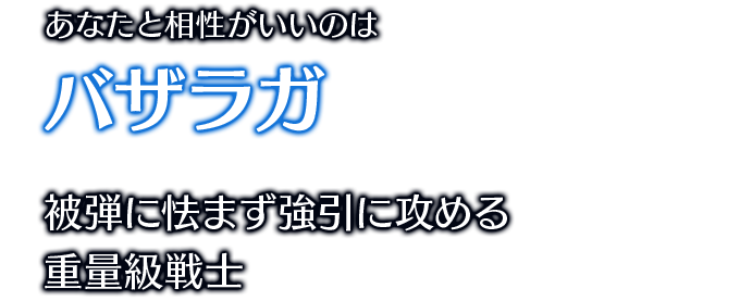 あなたと相性がいいのはバザラガ 被弾に怯まず強引に攻める重量級戦士